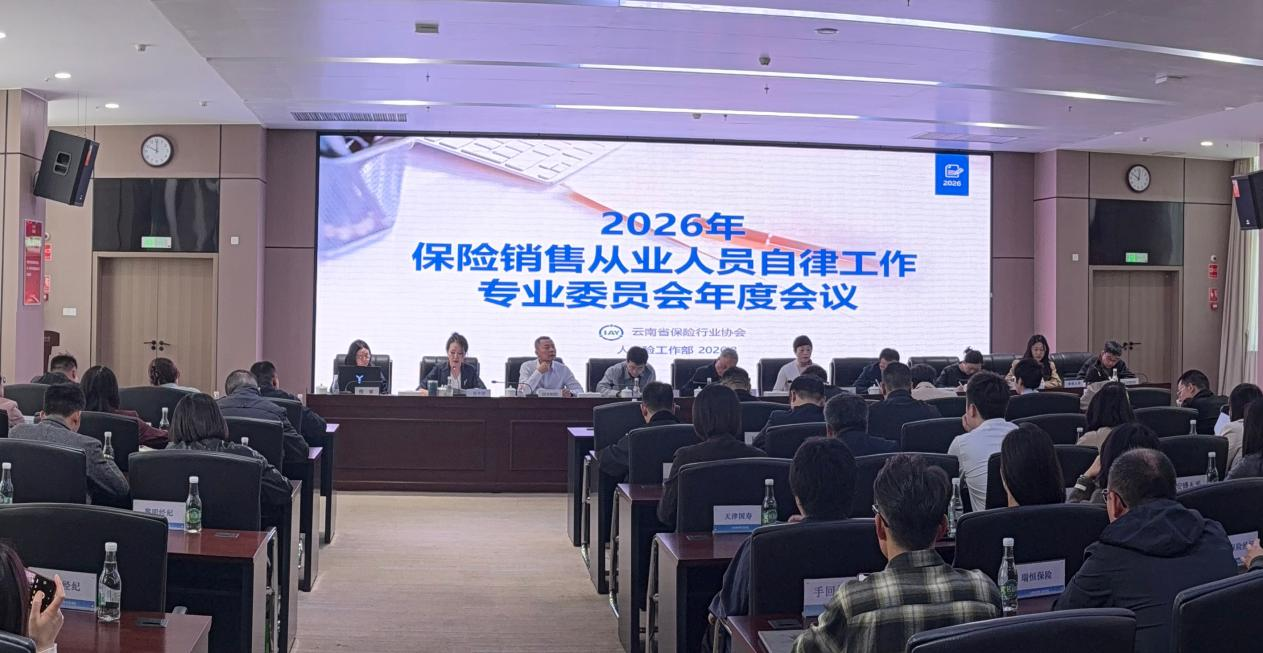 固本强基提质效  自律守正促发展 ——云南省保险行业协会召开2026年保险销售从业人员自律工作专委会 年度会议